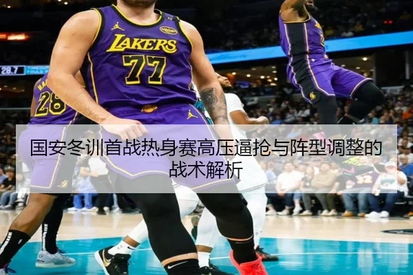 国安冬训首战热身赛高压逼抢与阵型调整的战术解析 - MilanSportsAPP
